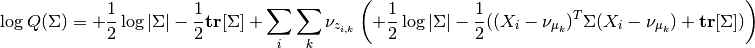 \log Q(\Sigma) = +\frac{1}{2}\log |\Sigma| - \frac{1}{2} \mathbf{tr}[\Sigma]
+ \sum_i \sum_k \nu_{z_{i,k}} \left( +\frac{1}{2}\log |\Sigma| - \frac{1}{2}((X_i-\nu_{\mu_k})^T\Sigma(X_i-\nu_{\mu_k})+\mathbf{tr}[\Sigma]) \right)