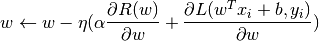 w \leftarrow w - \eta (\alpha \frac{\partial R(w)}{\partial w}
+ \frac{\partial L(w^T x_i + b, y_i)}{\partial w})