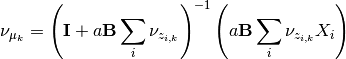 \nu_{\mu_k} = \left(\mathbf{I}+ a\mathbf{B}\sum_i \nu_{z_{i,k}}\right)^{-1}
\left(a\mathbf{B}\sum_i \nu_{z_{i,k}} X_i\right)