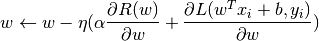 w \leftarrow w - \eta (\alpha \frac{\partial R(w)}{\partial w}
+ \frac{\partial L(w^T x_i + b, y_i)}{\partial w})