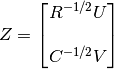 Z = \begin{bmatrix} R^{-1/2} U \\\\
                    C^{-1/2} V
      \end{bmatrix}