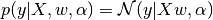 p(y|X,w,\alpha) = \mathcal{N}(y|X w,\alpha)