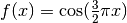 f(x) = \cos (\frac{3}{2} \pi x)