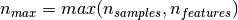 n_{max} = max(n_{samples}, n_{features})